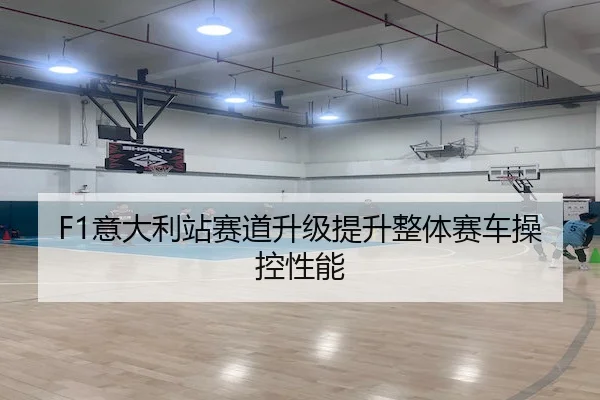 F1意大利站赛道升级提升整体赛车操控性能