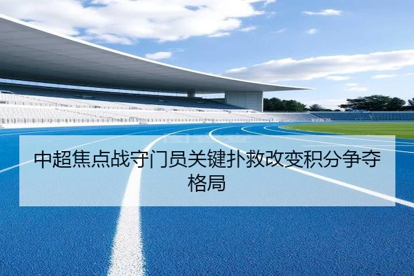 中超焦点战守门员关键扑救改变积分争夺格局 - SPORTS