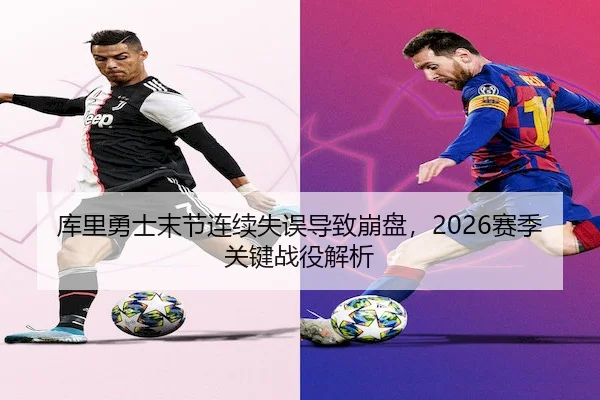 库里勇士末节连续失误导致崩盘,2026赛季关键战役解析